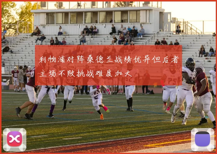 利物浦对阵桑德兰战绩优异但后者主场不败挑战难度加大