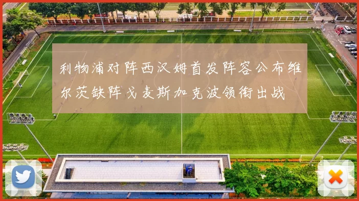 利物浦对阵西汉姆首发阵容公布维尔茨缺阵戈麦斯加克波领衔出战