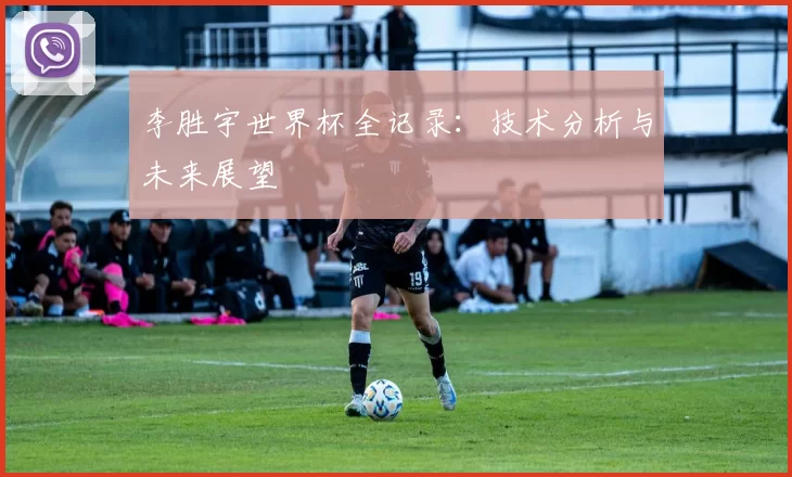 李胜宇世界杯全记录：技术分析与未来展望
