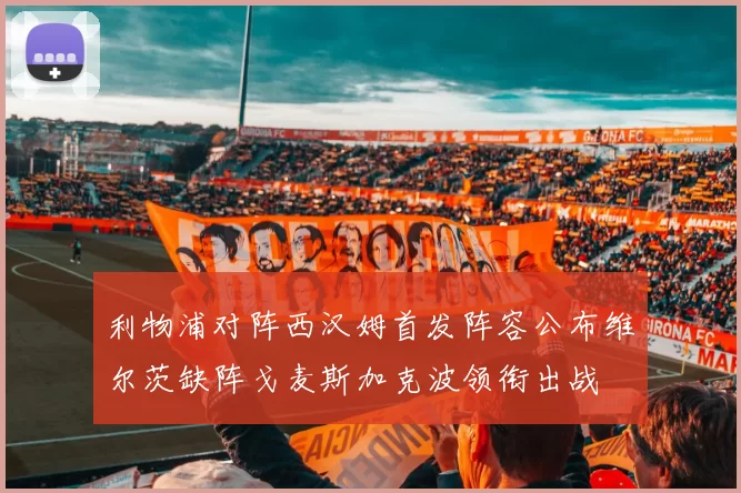 利物浦对阵西汉姆首发阵容公布维尔茨缺阵戈麦斯加克波领衔出战