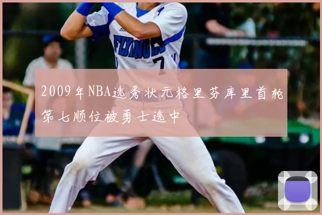 2009年NBA选秀状元格里芬库里首轮第七顺位被勇士选中