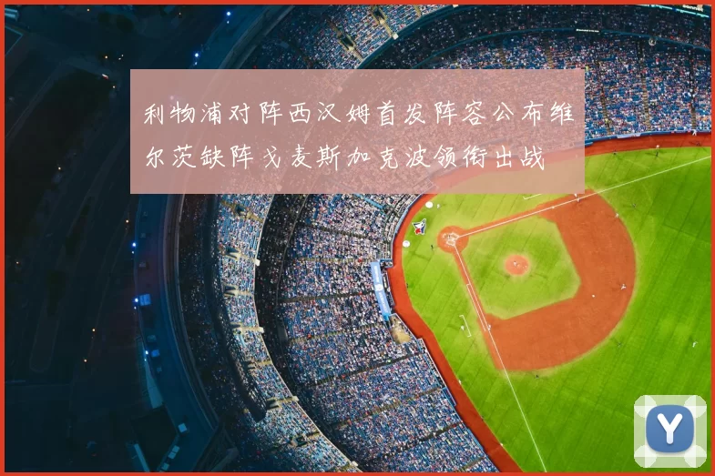 利物浦对阵西汉姆首发阵容公布维尔茨缺阵戈麦斯加克波领衔出战