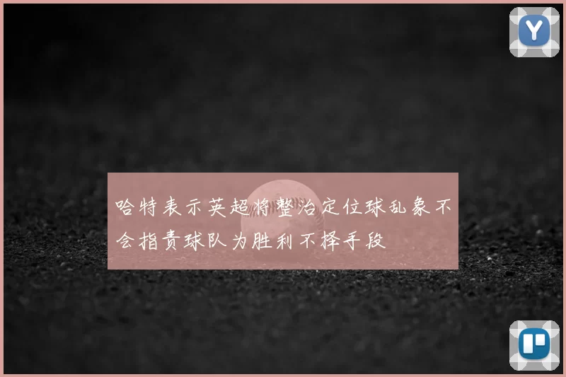 哈特表示英超将整治定位球乱象不会指责球队为胜利不择手段