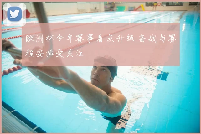 欧洲杯今年赛事看点升级 备战与赛程安排受关注