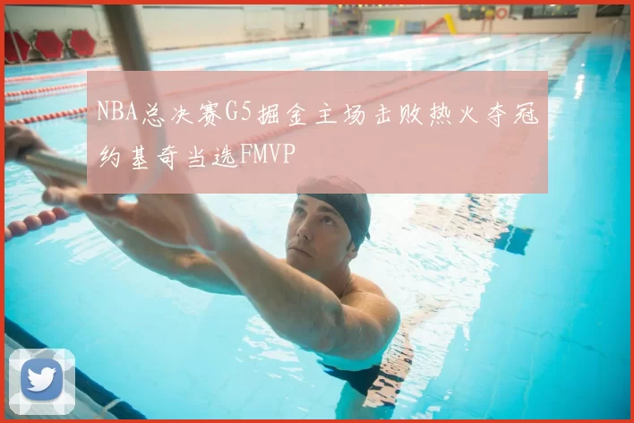 NBA总决赛G5掘金主场击败热火夺冠约基奇当选FMVP