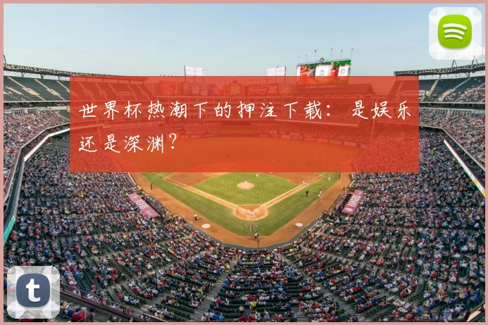 世界杯热潮下的押注下载：是娱乐还是深渊？