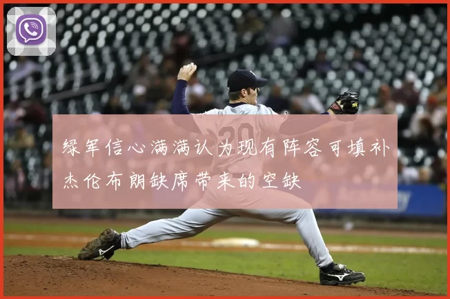 绿军信心满满认为现有阵容可填补杰伦布朗缺席带来的空缺