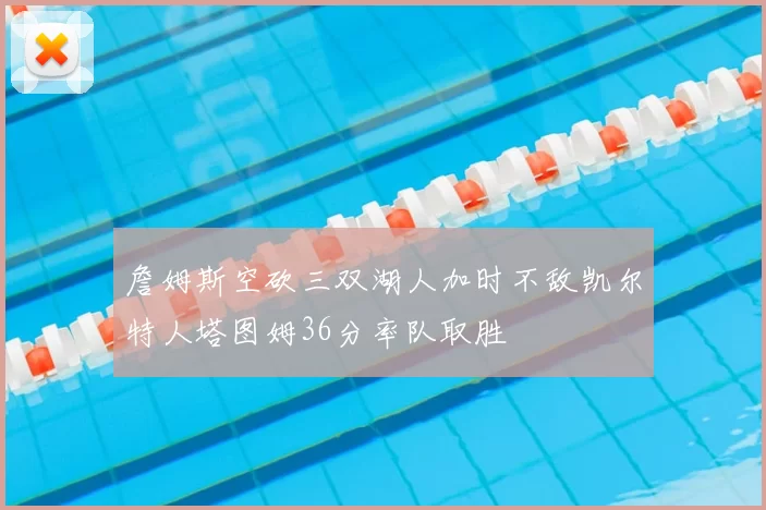 詹姆斯空砍三双湖人加时不敌凯尔特人塔图姆36分率队取胜
