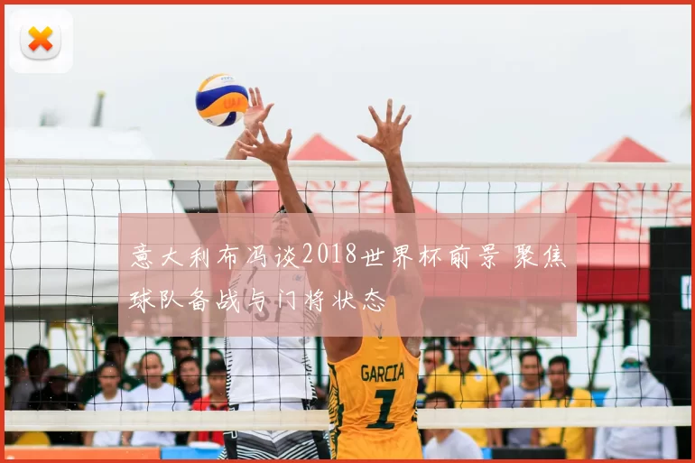 意大利布冯谈2018世界杯前景 聚焦球队备战与门将状态