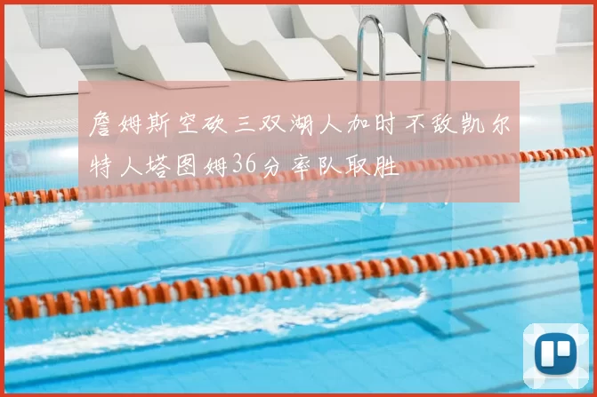 詹姆斯空砍三双湖人加时不敌凯尔特人塔图姆36分率队取胜