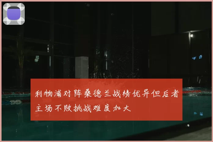 利物浦对阵桑德兰战绩优异但后者主场不败挑战难度加大