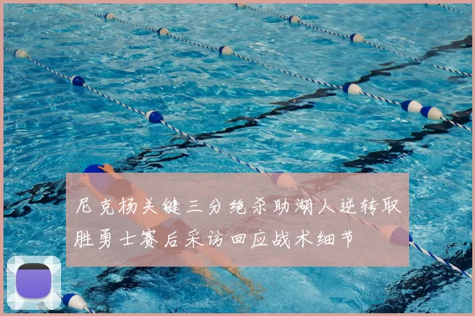 尼克杨关键三分绝杀助湖人逆转取胜勇士赛后采访回应战术细节