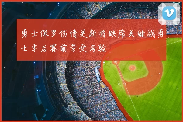 勇士保罗伤情更新将缺席关键战勇士季后赛前景受考验
