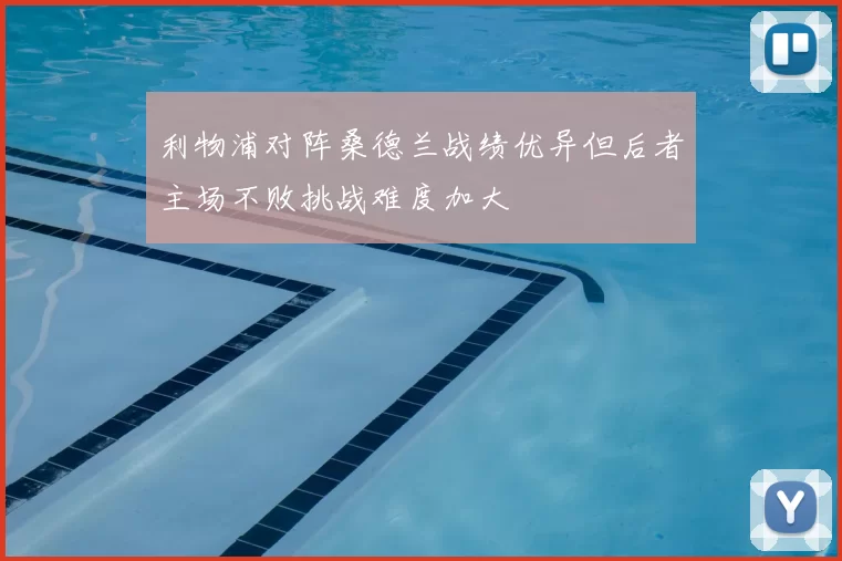 利物浦对阵桑德兰战绩优异但后者主场不败挑战难度加大