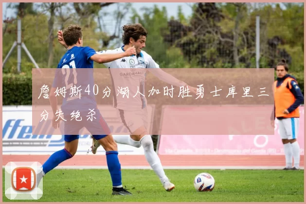 詹姆斯40分湖人加时胜勇士库里三分失绝杀