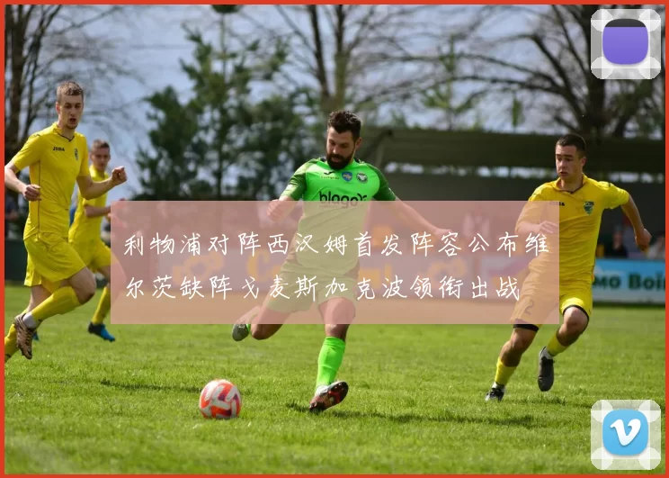 利物浦对阵西汉姆首发阵容公布维尔茨缺阵戈麦斯加克波领衔出战