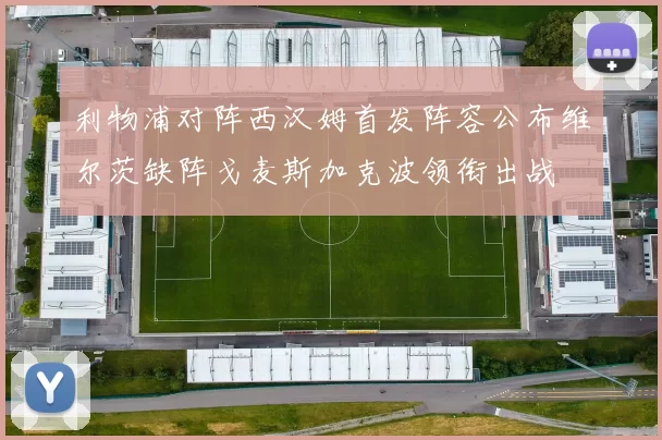 利物浦对阵西汉姆首发阵容公布维尔茨缺阵戈麦斯加克波领衔出战