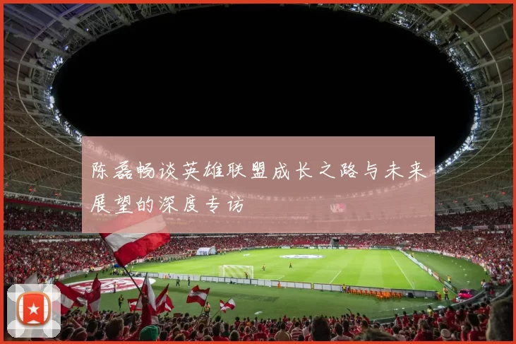 陈磊畅谈英雄联盟成长之路与未来展望的深度专访