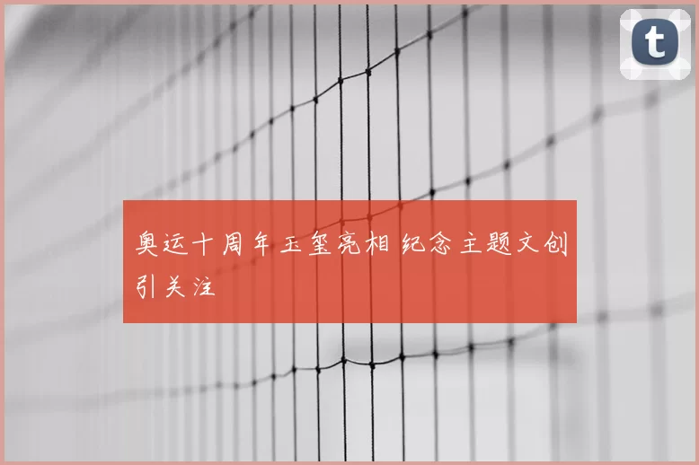 奥运十周年玉玺亮相 纪念主题文创引关注