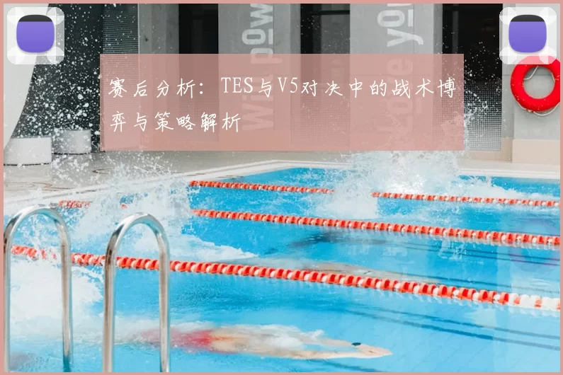 赛后分析：TES与V5对决中的战术博弈与策略解析