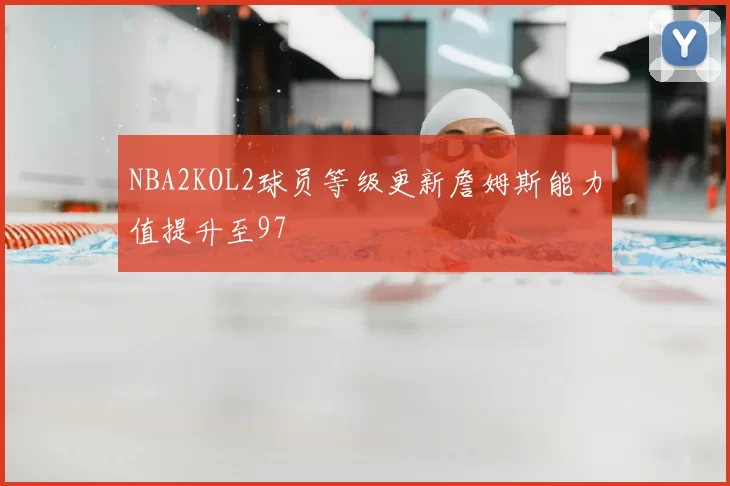NBA2KOL2球员等级更新詹姆斯能力值提升至97