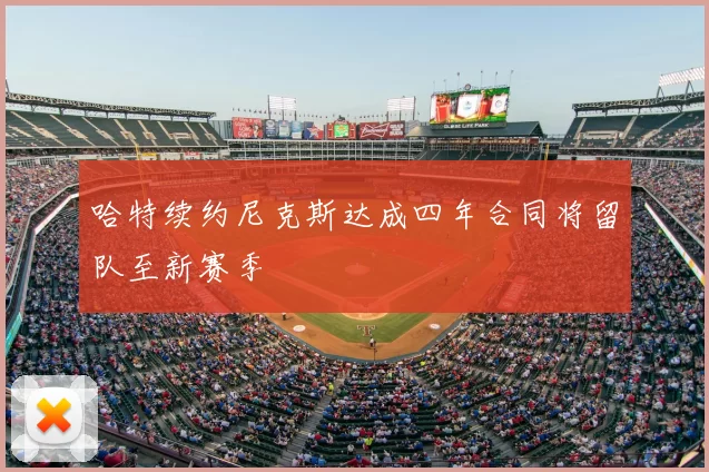 哈特续约尼克斯达成四年合同将留队至新赛季