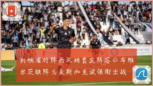 利物浦对阵西汉姆首发阵容公布维尔茨缺阵戈麦斯加克波领衔出战