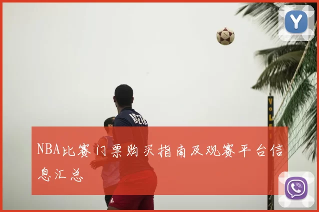 NBA比赛门票购买指南及观赛平台信息汇总