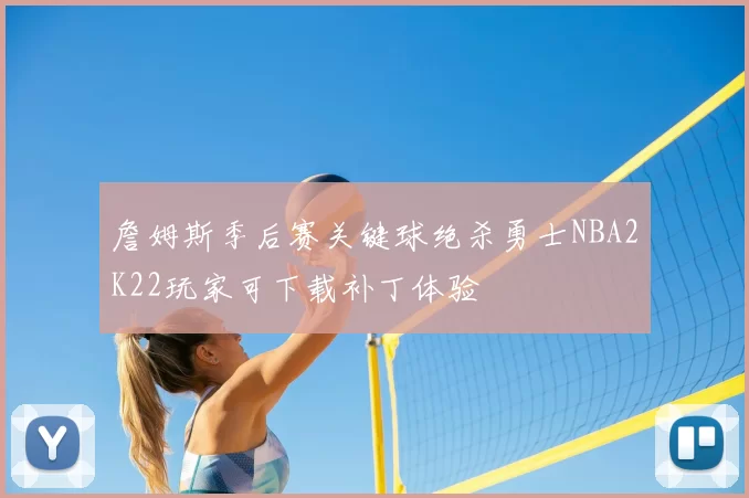 詹姆斯季后赛关键球绝杀勇士NBA2K22玩家可下载补丁体验