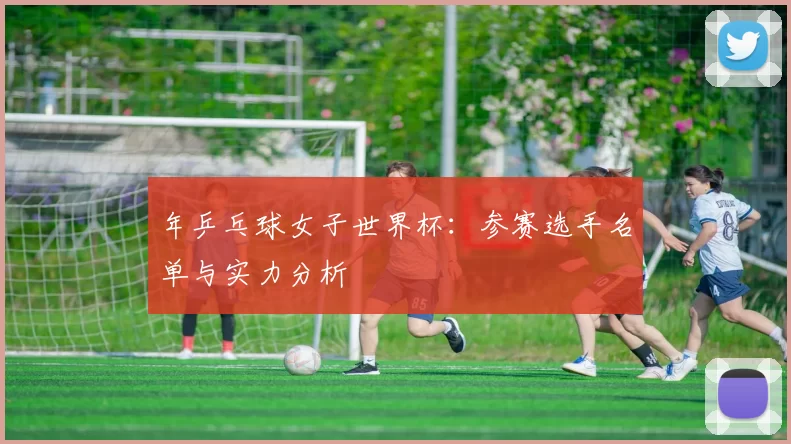 年乒乓球女子世界杯:参赛选手名单与实力分析