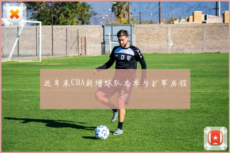 近年来CBA新增球队名单与扩军历程