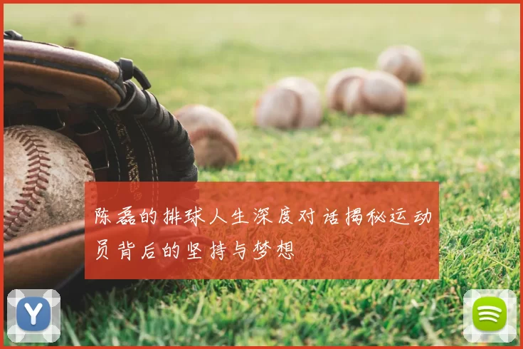 陈磊的排球人生深度对话揭秘运动员背后的坚持与梦想