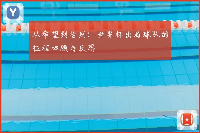 从希望到告别:世界杯出局球队的征程回顾与反思