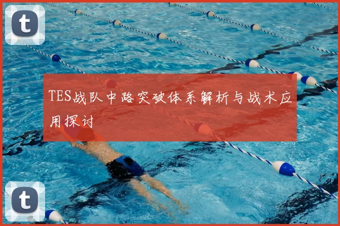 TES战队中路突破体系解析与战术应用探讨