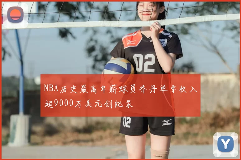 NBA历史最高年薪球员乔丹单季收入超9000万美元创纪录