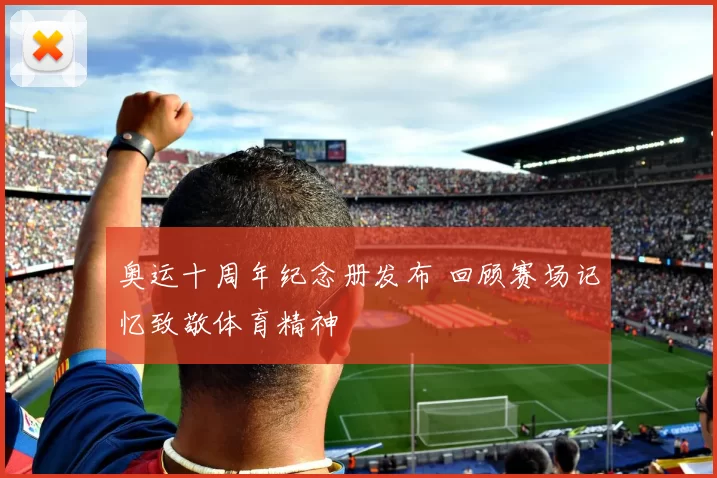 奥运十周年纪念册发布 回顾赛场记忆致敬体育精神
