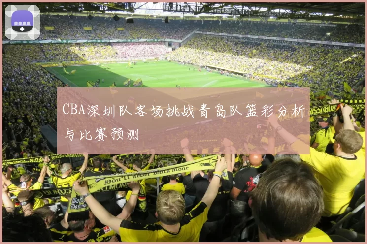 CBA深圳队客场挑战青岛队篮彩分析与比赛预测
