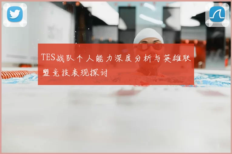 TES战队个人能力深度分析与英雄联盟竞技表现探讨