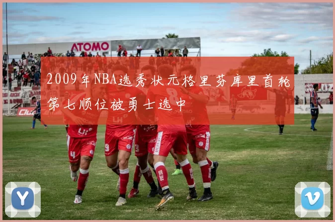 2009年NBA选秀状元格里芬库里首轮第七顺位被勇士选中