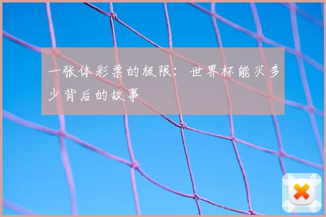 一张体彩票的极限:世界杯能买多少背后的故事