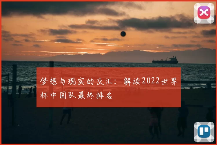 梦想与现实的交汇:解读2022世界杯中国队最终排名