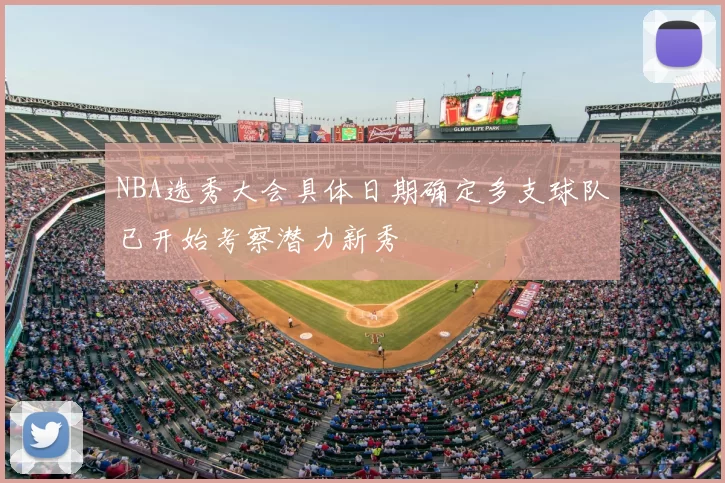 NBA选秀大会具体日期确定多支球队已开始考察潜力新秀