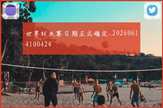 世界杯决赛日期正式确定_20260614100424