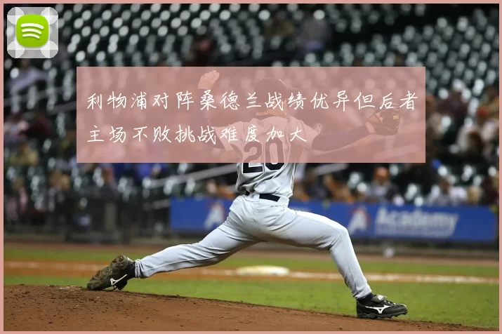 利物浦对阵桑德兰战绩优异但后者主场不败挑战难度加大