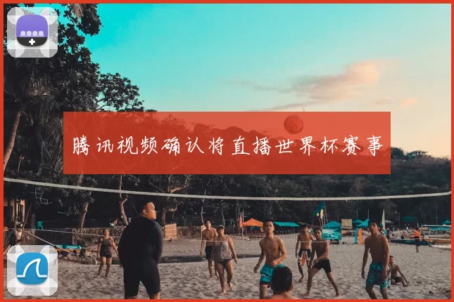 腾讯视频确认将直播世界杯赛事