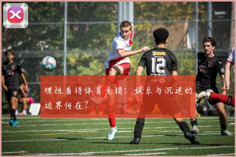 理性看待体育竞猜:娱乐与沉迷的边界何在?