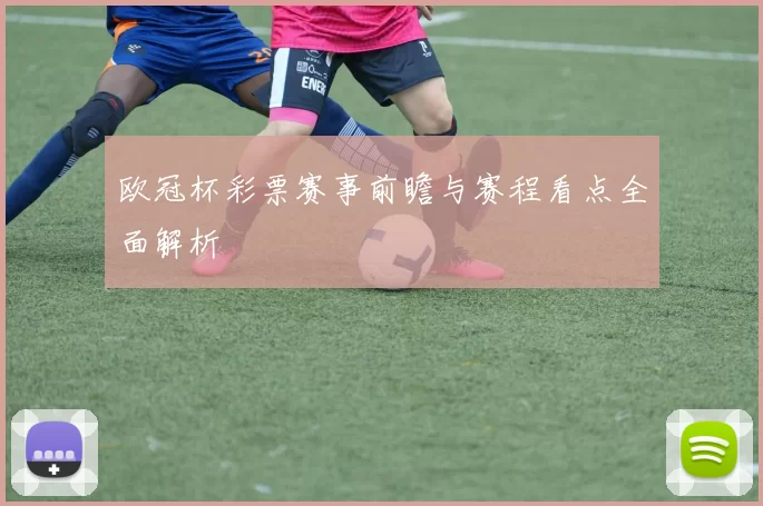 欧冠杯彩票赛事前瞻与赛程看点全面解析