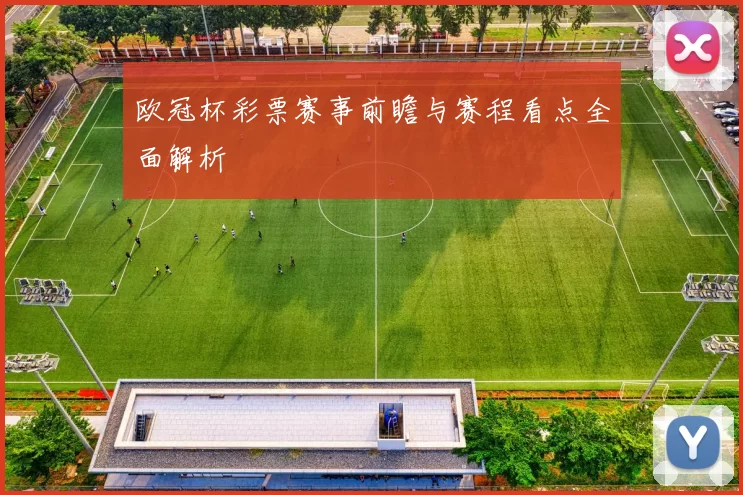 欧冠杯彩票赛事前瞻与赛程看点全面解析
