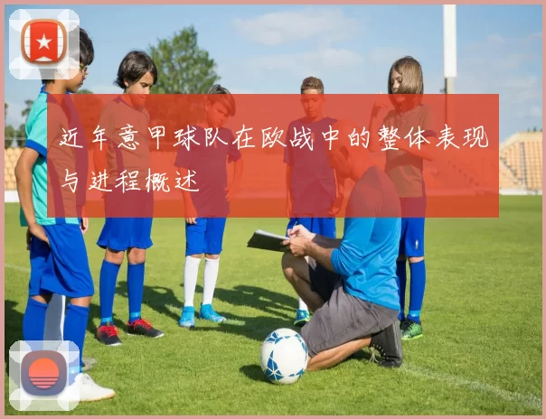 近年意甲球队在欧战中的整体表现与进程概述
