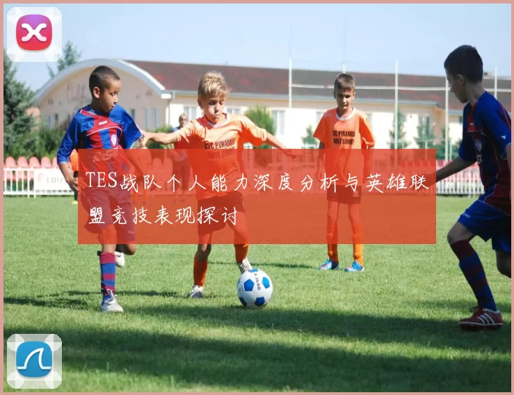 TES战队个人能力深度分析与英雄联盟竞技表现探讨